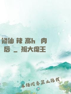 修仙 辣 高h 濃肉 后宮